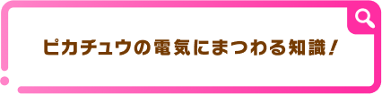 ピカチュウの電気にまるわる知識！