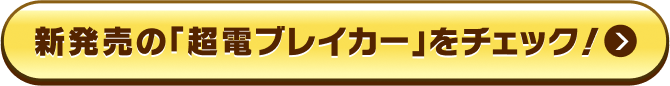 新発売の「超電ブレイカー」をチェック！