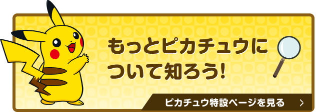 もっとピカチュウについて知ろう！ピカチュウ特設ページを見る