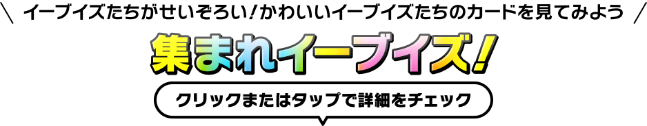 イーブイズたちがせいぞろい！かわいいイーブイズたちのカードを見てみよう 集まれイーブイズ！クリックまたはタップで詳細をチェック