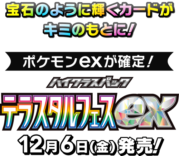 宝石のように輝くカードがキミのもとに！ポケモンexが確定！ハイクラスパック テラスタルフェスex 12月6日（金）発売！