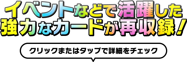 イベントなどで活躍した強力なカードが再収録！