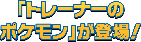 「トレーナーのポケモン」が登場！