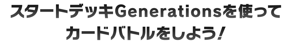 スタートデッキGenerationsを使ってカードバトルをしよう！