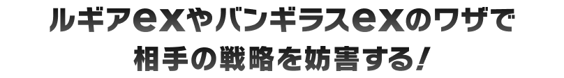 ルギアexやバンギラスexのワザで相手の戦略を妨害する！